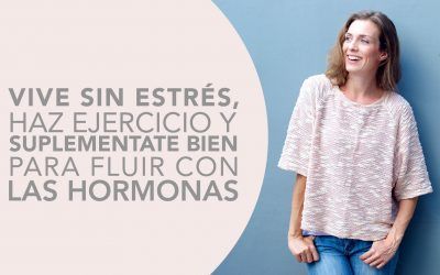 VIVE SIN ESTRÉS, HAZ EJERCICIO Y SUPLEMENTATE BIEN PARA FLUIR CON LAS HORMONAS